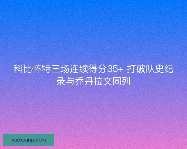 科比怀特三场连续得分35+ 打破队史纪录与乔丹拉文同列