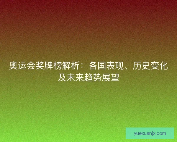 奥运会奖牌榜解析：各国表现、历史变化及未来趋势展望