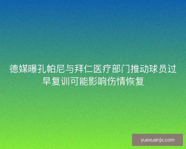 德媒曝孔帕尼与拜仁医疗部门推动球员过早复训可能影响伤情恢复 德媒曝孔帕尼与拜仁医疗部门推动球员过早复训可能影响伤情恢复