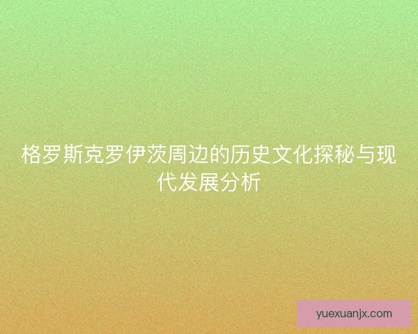 格罗斯克罗伊茨周边的历史文化探秘与现代发展分析 格罗斯克罗伊茨周边的历史文化探秘与现代发展分析