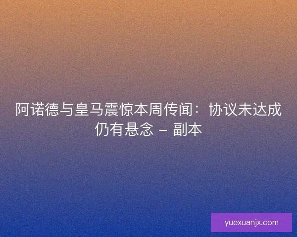 阿诺德与皇马震惊本周传闻:协议未达成仍有悬念 - 副本 阿诺德与皇马震惊本周传闻:协议未达成仍有悬念 - 副本