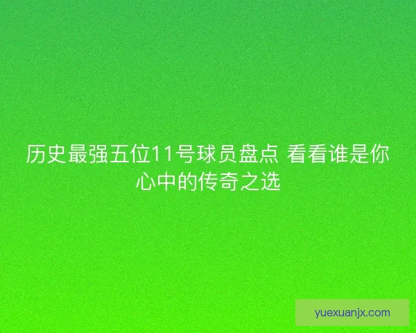 历史最强五位11号球员盘点 看看谁是你心中的传奇之选