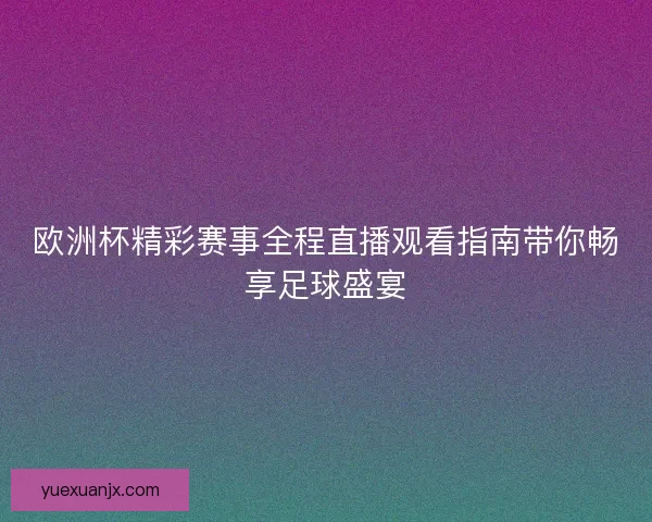 欧洲杯精彩赛事全程直播观看指南带你畅享足球盛宴 欧洲杯精彩赛事全程直播观看指南带你畅享足球盛宴