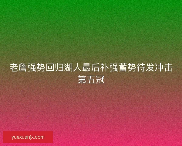 老詹强势回归湖人最后补强蓄势待发冲击第五冠