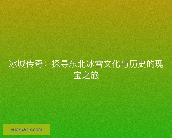 冰城传奇：探寻东北冰雪文化与历史的瑰宝之旅