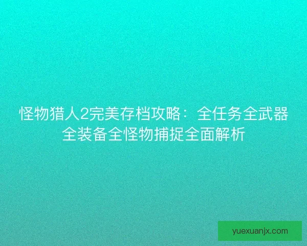 怪物猎人2完美存档攻略：全任务全武器全装备全怪物捕捉全面解析