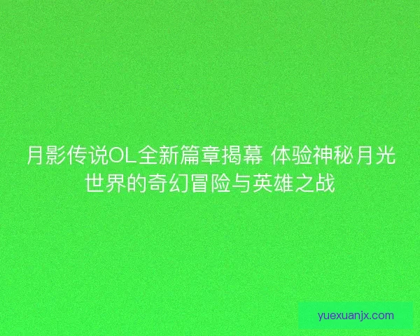 月影传说OL全新篇章揭幕 体验神秘月光世界的奇幻冒险与英雄之战