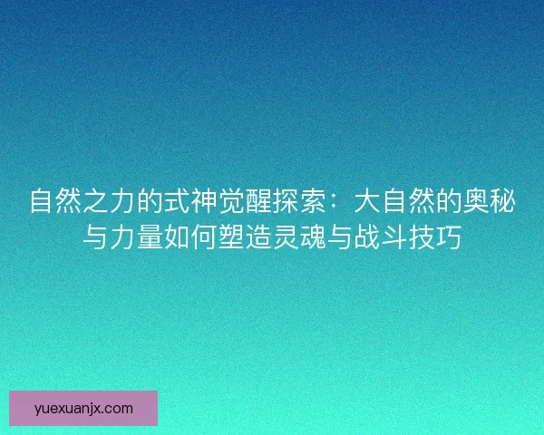 自然之力的式神觉醒探索：大自然的奥秘与力量如何塑造灵魂与战斗技巧