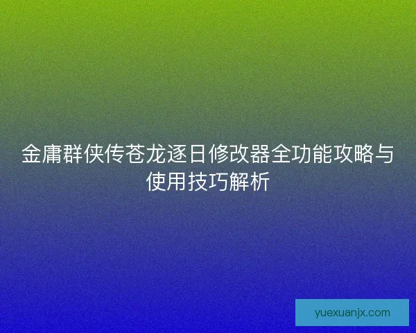 金庸群侠传苍龙逐日修改器全功能攻略与使用技巧解析