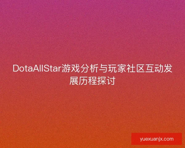 DotaAllStar游戏分析与玩家社区互动发展历程探讨