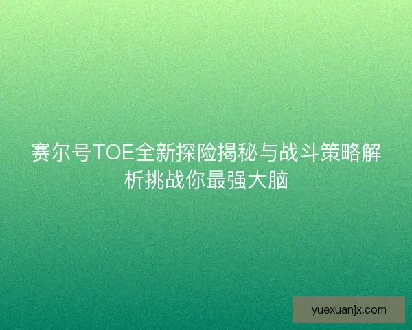 赛尔号TOE全新探险揭秘与战斗策略解析挑战你最强大脑