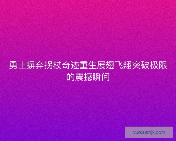 勇士摒弃拐杖奇迹重生展翅飞翔突破极限的震撼瞬间