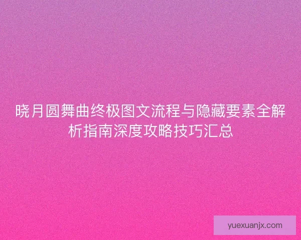 晓月圆舞曲终极图文流程与隐藏要素全解析指南深度攻略技巧汇总