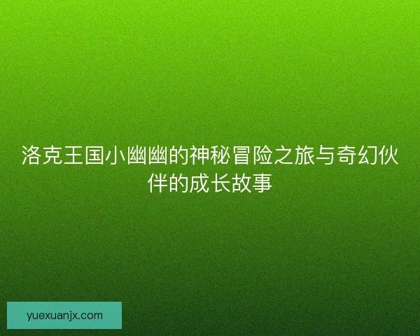 洛克王国小幽幽的神秘冒险之旅与奇幻伙伴的成长故事
