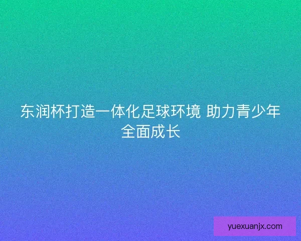 东润杯打造一体化足球环境 助力青少年全面成长