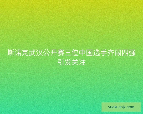 斯诺克武汉公开赛三位中国选手齐闯四强引发关注 斯诺克武汉公开赛三位中国选手齐闯四强引发关注