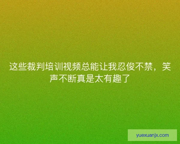 这些裁判培训视频总能让我忍俊不禁,笑声不断真是太有趣了 这些裁判培训视频总能让我忍俊不禁,笑声不断真是太有趣了