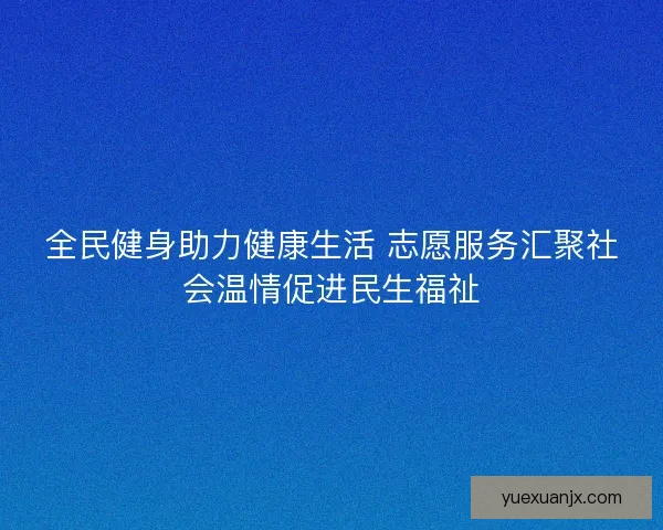 全民健身助力健康生活 志愿服务汇聚社会温情促进民生福祉 全民健身助力健康生活 志愿服务汇聚社会温情促进民生福祉