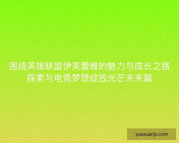 围绕英雄联盟伊芙蕾雅的魅力与成长之路探索与电竞梦想绽放光芒未来篇