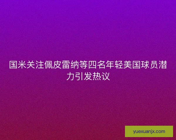 国米关注佩皮雷纳等四名年轻美国球员潜力引发热议 国米关注佩皮雷纳等四名年轻美国球员潜力引发热议