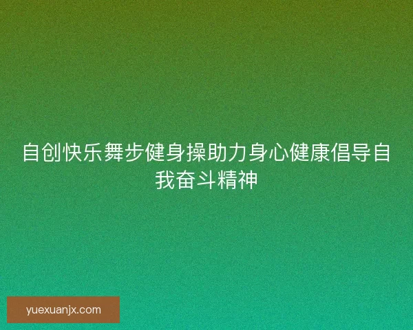 自创快乐舞步健身操助力身心健康倡导自我奋斗精神