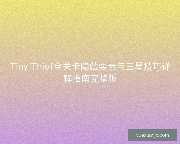 Tiny Thief全关卡隐藏要素与三星技巧详解指南完整版
